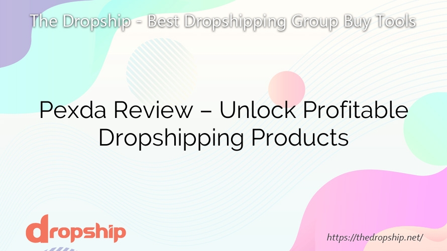 Pexda Review – Unlock Profitable Dropshipping Products