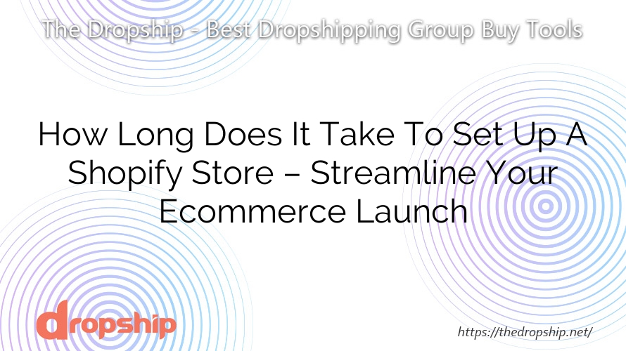 How Long Does It Take To Set Up A Shopify Store – Streamline Your Ecommerce Launch